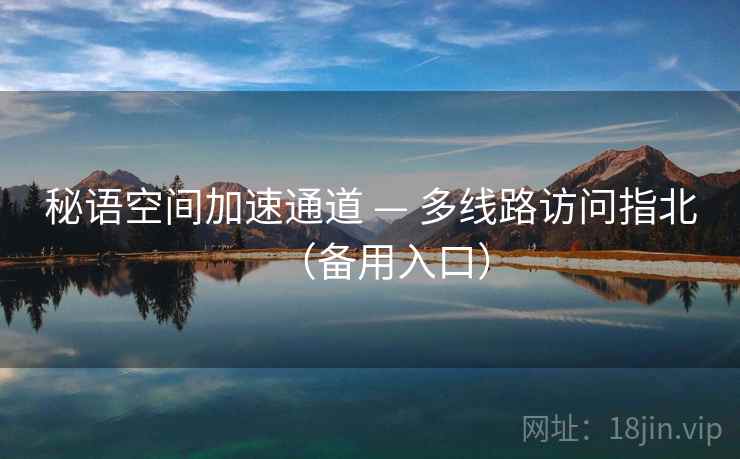 秘语空间加速通道 — 多线路访问指北(备用入口)  第2张 秘语空间加速通道 — 多线路访问指北(备用入口)  第2张
