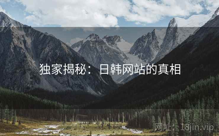 独家揭秘:日韩网站的真相