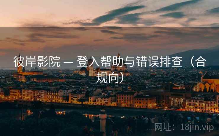 彼岸影院 — 登入帮助与错误排查(合规向)