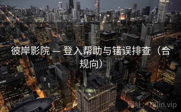 彼岸影院 — 登入帮助与错误排查(合规向)