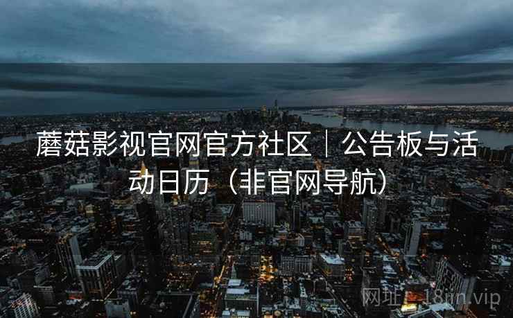 蘑菇影视官网官方社区|公告板与活动日历(非官网导航)