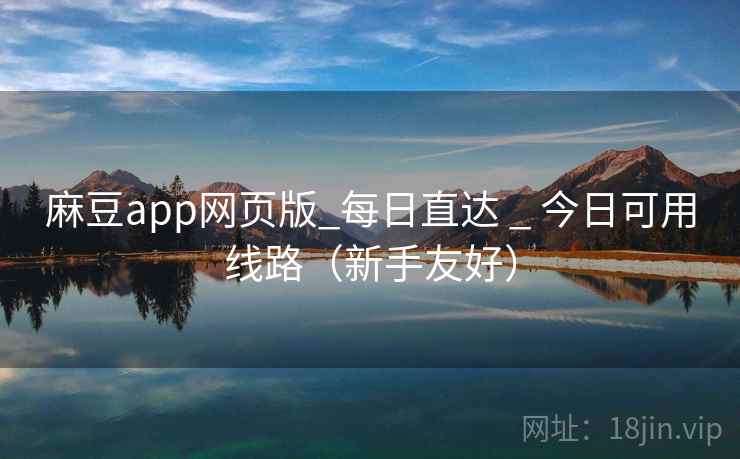 麻豆app网页版_每日直达 _ 今日可用线路(新手友好)