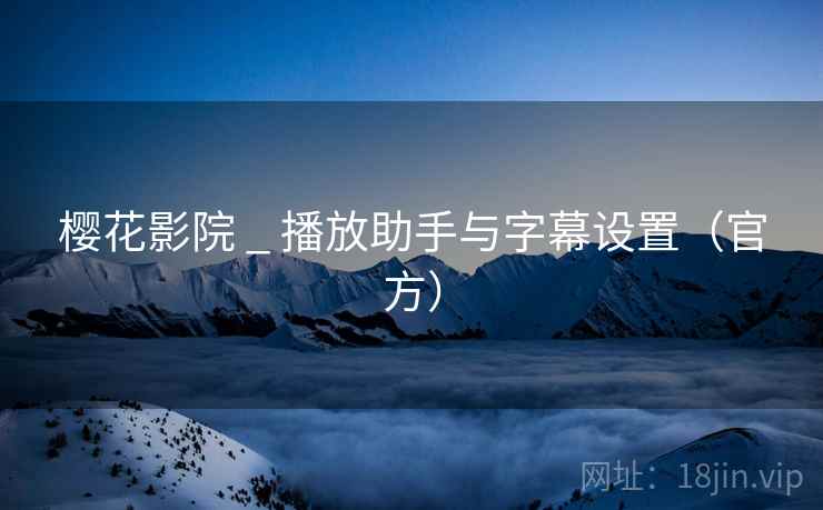 樱花影院 _ 播放助手与字幕设置(官方)