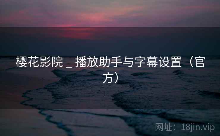 樱花影院 _ 播放助手与字幕设置(官方)