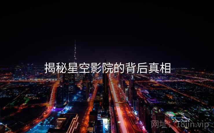 揭秘星空影院的背后真相