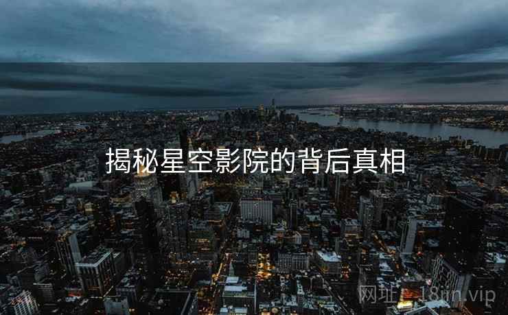 揭秘星空影院的背后真相