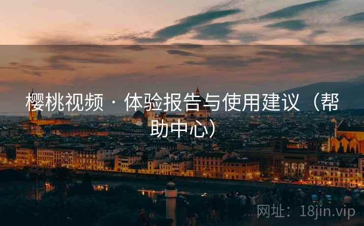 樱桃视频 · 体验报告与使用建议(帮助中心)  第2张 樱桃视频 · 体验报告与使用建议(帮助中心)  第2张