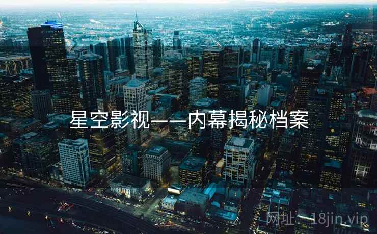 星空影视——内幕揭秘档案