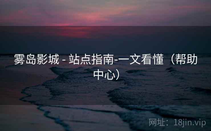 雾岛影城 - 站点指南-一文看懂(帮助中心)