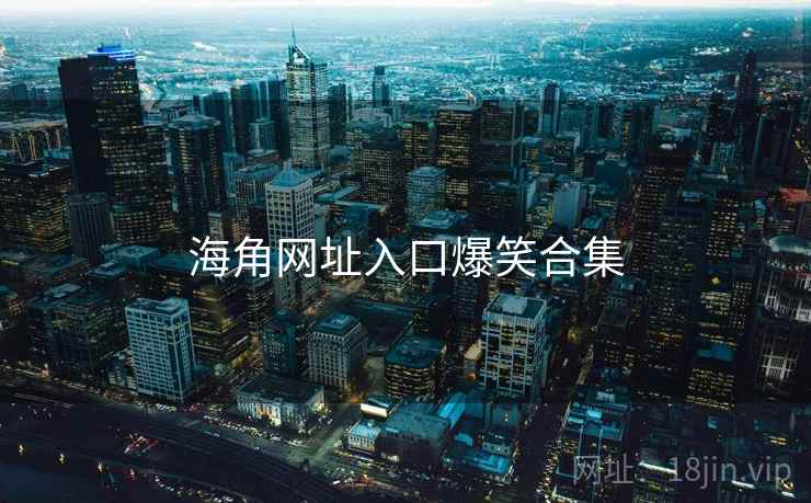 海角网址入口爆笑合集