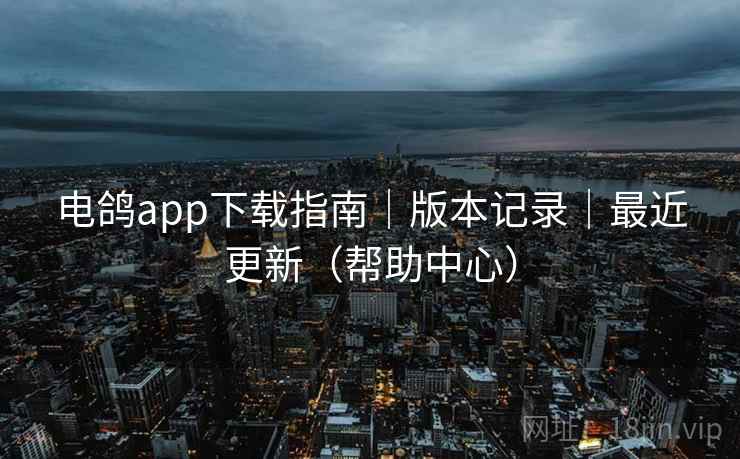 电鸽app下载指南|版本记录|最近更新(帮助中心)