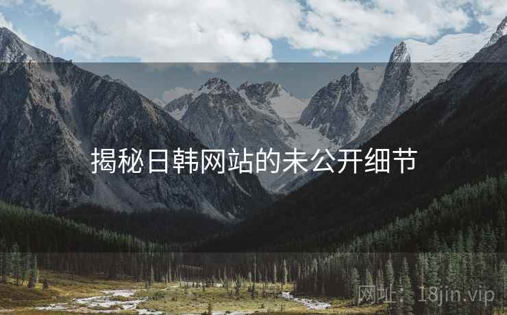 揭秘日韩网站的未公开细节