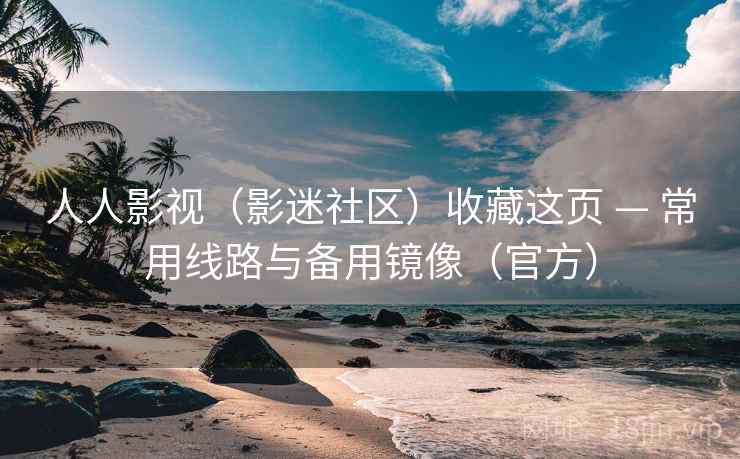 人人影视(影迷社区)收藏这页 — 常用线路与备用镜像(官方)