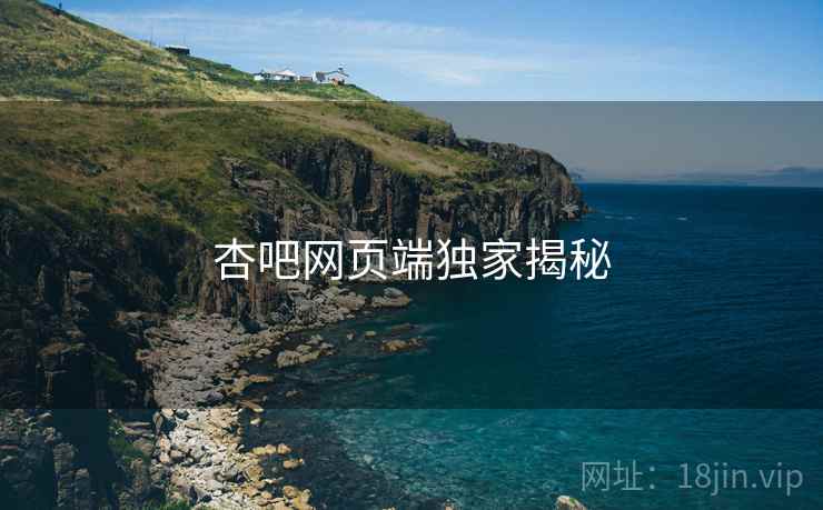 杏吧网页端独家揭秘