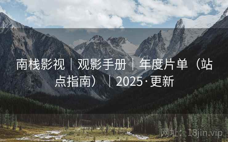 南栈影视|观影手册|年度片单(站点指南)|2025·更新