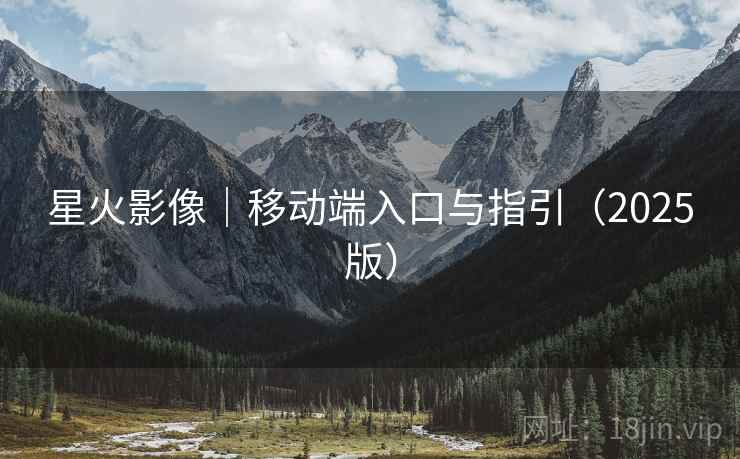 星火影像|移动端入口与指引(2025版)