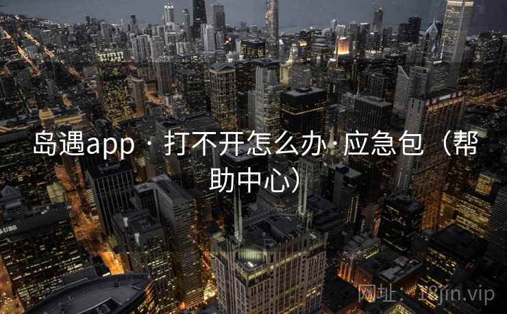 岛遇app · 打不开怎么办·应急包(帮助中心)