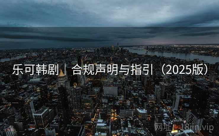 乐可韩剧｜合规声明与指引（2025版）