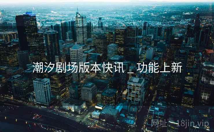 潮汐剧场版本快讯 _ 功能上新