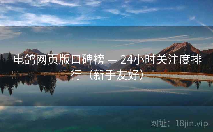 电鸽网页版口碑榜 — 24小时关注度排行(新手友好)