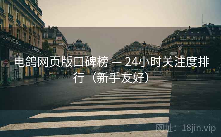 电鸽网页版口碑榜 — 24小时关注度排行(新手友好)