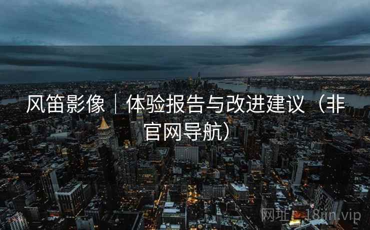 风笛影像|体验报告与改进建议(非官网导航)