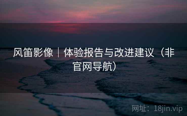 风笛影像|体验报告与改进建议(非官网导航)