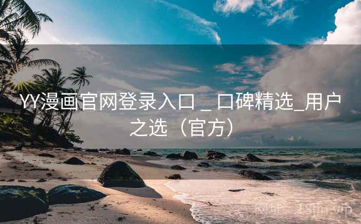 YY漫画官网登录入口 _ 口碑精选_用户之选(官方)