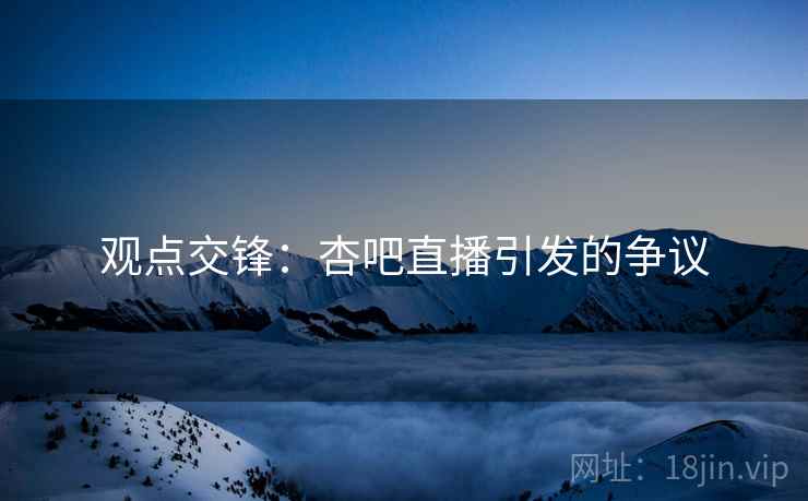 观点交锋:杏吧直播引发的争议