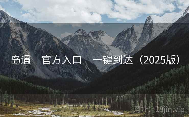岛遇|官方入口|一键到达(2025版)