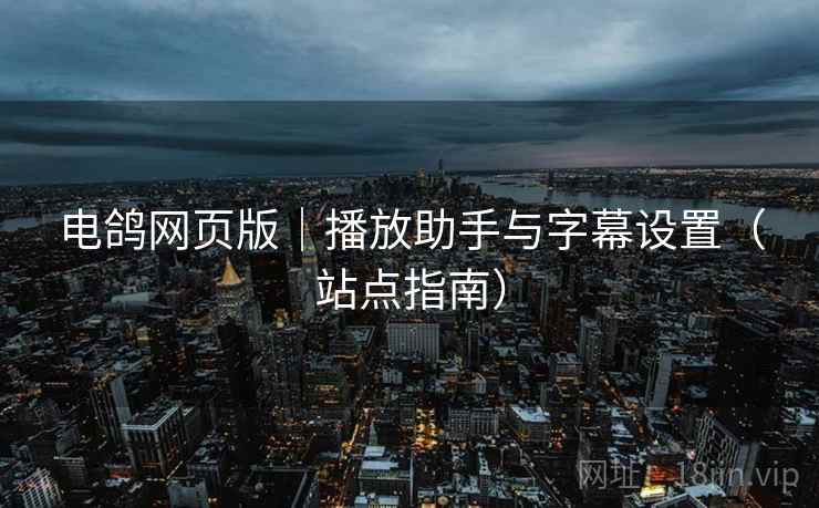 电鸽网页版|播放助手与字幕设置(站点指南)