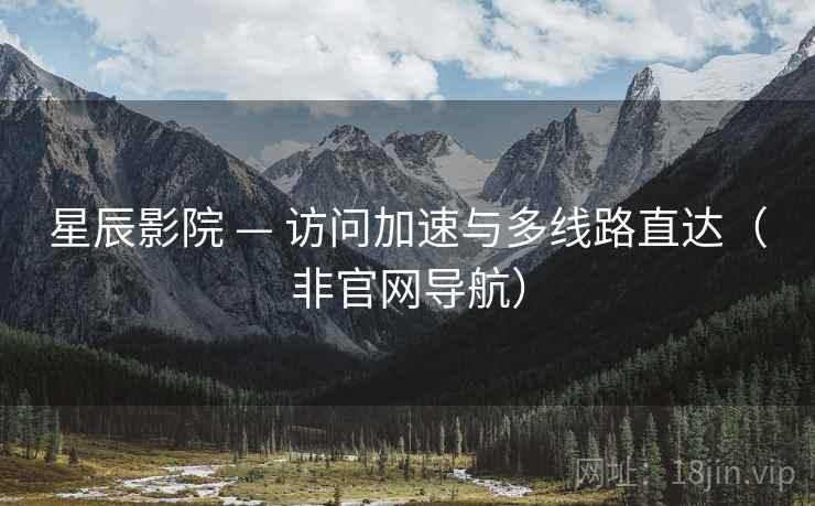 星辰影院 — 访问加速与多线路直达(非官网导航)
