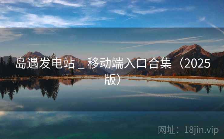 岛遇发电站 _ 移动端入口合集(2025版)