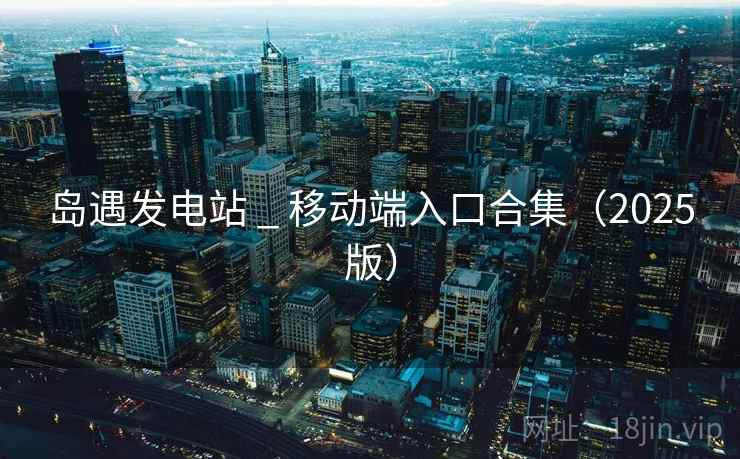 岛遇发电站 _ 移动端入口合集(2025版)