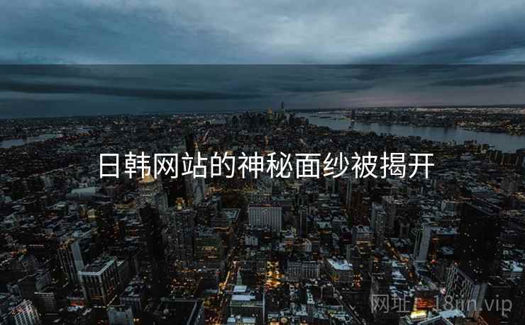 日韩网站的神秘面纱被揭开