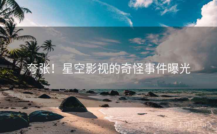 夸张!星空影视的奇怪事件曝光
