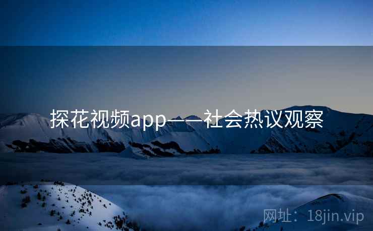 探花视频app——社会热议观察