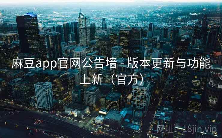 麻豆app官网公告墙 - 版本更新与功能上新(官方)