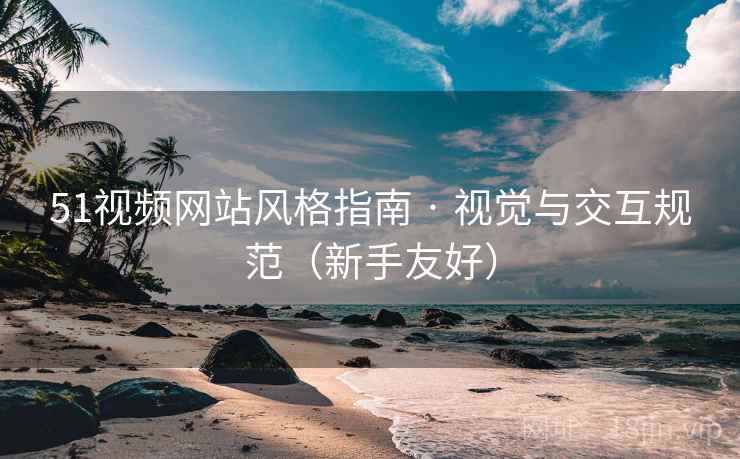 51视频网站风格指南 · 视觉与交互规范(新手友好)