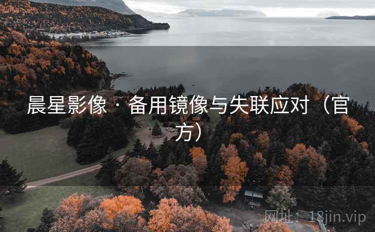 晨星影像 · 备用镜像与失联应对（官方）