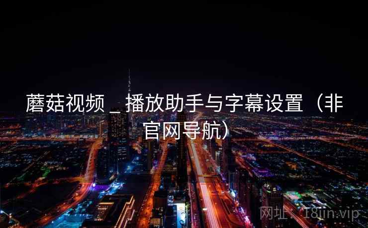 蘑菇视频 _ 播放助手与字幕设置(非官网导航)