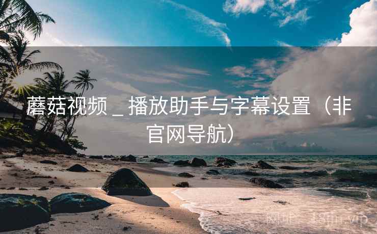 蘑菇视频 _ 播放助手与字幕设置(非官网导航)