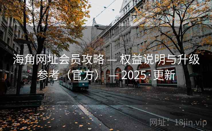 海角网址会员攻略 — 权益说明与升级参考（官方） — 2025·更新