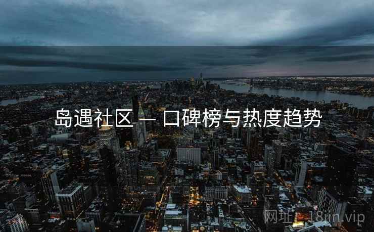 岛遇社区 — 口碑榜与热度趋势